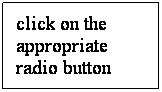 Text Box: click on the appropriate radio button
